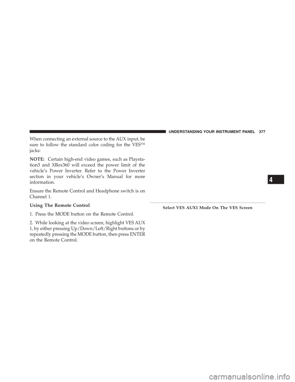 DODGE DURANGO 2012 3.G Owners Manual When connecting an external source to the AUX input, be
sure to follow the standard color coding for the VES™
jacks:
NOTE:Certain high-end video games, such as Playsta-
tion3 and XBox360 will exceed