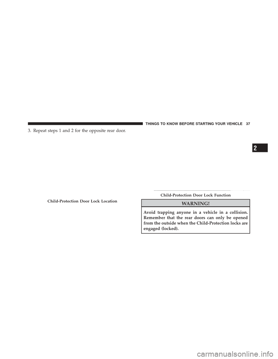 DODGE DURANGO 2012 3.G Owners Guide 3. Repeat steps 1 and 2 for the opposite rear door.
WARNING!
Avoid trapping anyone in a vehicle in a collision.
Remember that the rear doors can only be opened
from the outside when the Child-Protecti