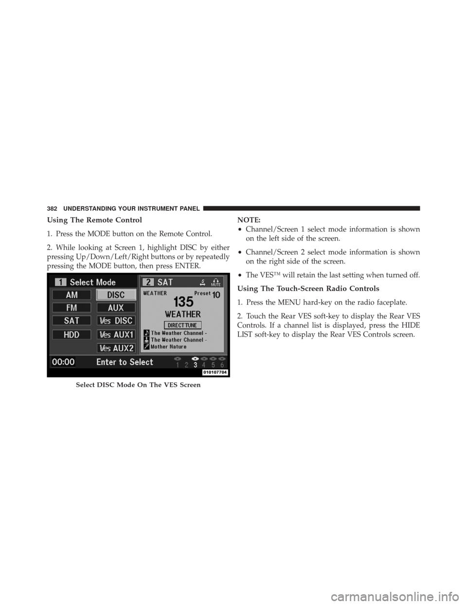 DODGE DURANGO 2012 3.G Owners Manual Using The Remote Control
1. Press the MODE button on the Remote Control.
2. While looking at Screen 1, highlight DISC by either
pressing Up/Down/Left/Right buttons or by repeatedly
pressing the MODE b DODGE DURANGO 2012 3.G Owners Manual Using The Remote Control
1. Press the MODE button on the Remote Control.
2. While looking at Screen 1, highlight DISC by either
pressing Up/Down/Left/Right buttons or by repeatedly
pressing the MODE b