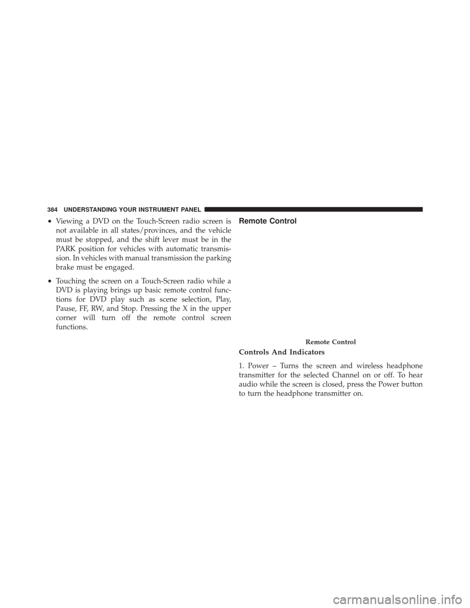 DODGE DURANGO 2012 3.G Owners Manual •Viewing a DVD on the Touch-Screen radio screen is
not available in all states/provinces, and the vehicle
must be stopped, and the shift lever must be in the
PARK position for vehicles with automati