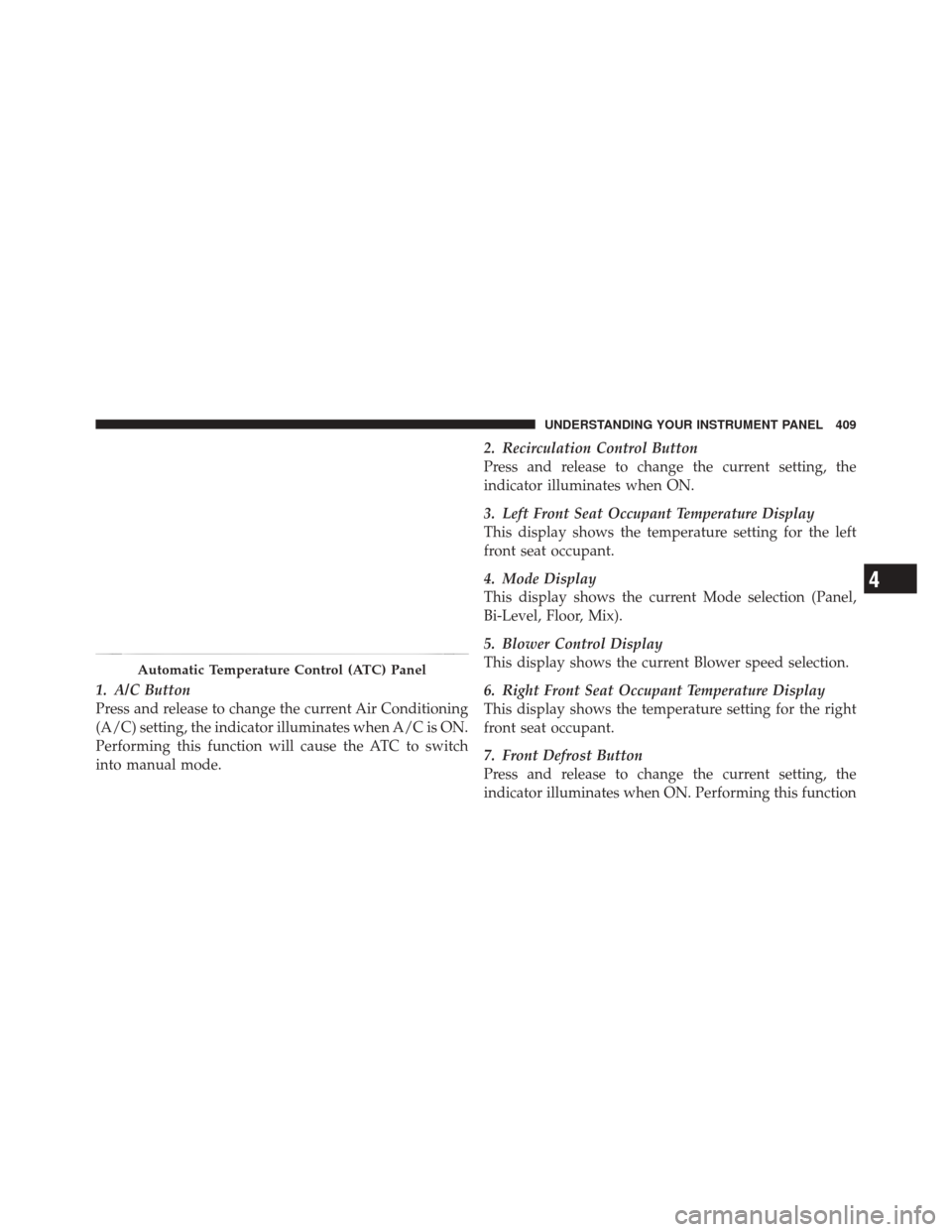 DODGE DURANGO 2012 3.G Owners Manual 1. A/C Button
Press and release to change the current Air Conditioning
(A/C) setting, the indicator illuminates when A/C is ON.
Performing this function will cause the ATC to switch
into manual mode.2 DODGE DURANGO 2012 3.G Owners Manual 1. A/C Button
Press and release to change the current Air Conditioning
(A/C) setting, the indicator illuminates when A/C is ON.
Performing this function will cause the ATC to switch
into manual mode.2