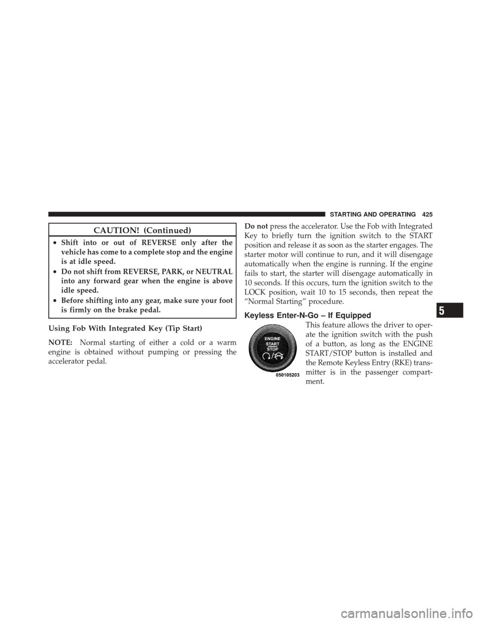 DODGE DURANGO 2012 3.G Owners Manual CAUTION! (Continued)
•Shift into or out of REVERSE only after the
vehicle has come to a complete stop and the engine
is at idle speed.
•Do not shift from REVERSE, PARK, or NEUTRAL
into any forward