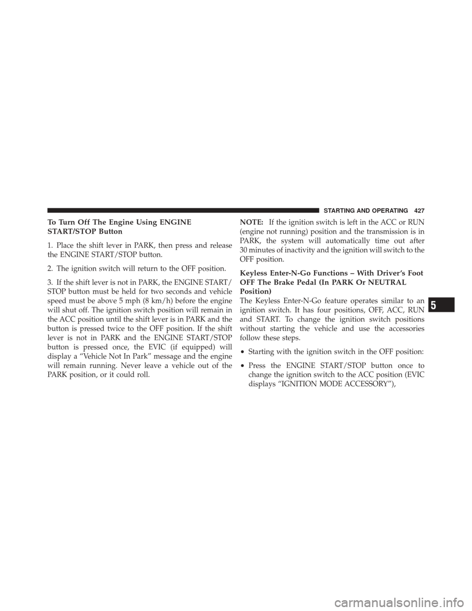 DODGE DURANGO 2012 3.G Owners Manual To Turn Off The Engine Using ENGINE
START/STOP Button
1. Place the shift lever in PARK, then press and release
the ENGINE START/STOP button.
2. The ignition switch will return to the OFF position.
3. 