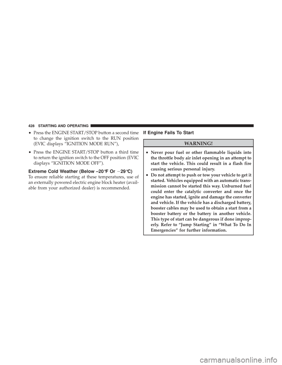 DODGE DURANGO 2012 3.G Service Manual •Press the ENGINE START/STOP button a second time
to change the ignition switch to the RUN position
(EVIC displays “IGNITION MODE RUN”),
•Press the ENGINE START/STOP button a third time
to ret
