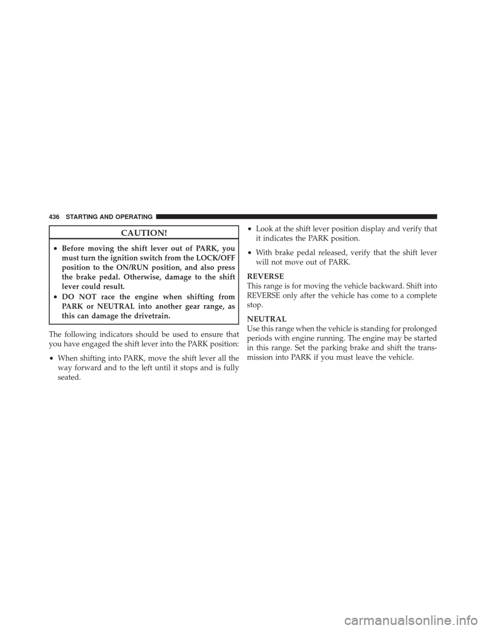 DODGE DURANGO 2012 3.G Owners Manual CAUTION!
•Before moving the shift lever out of PARK, you
must turn the ignition switch from the LOCK/OFF
position to the ON/RUN position, and also press
the brake pedal. Otherwise, damage to the shi