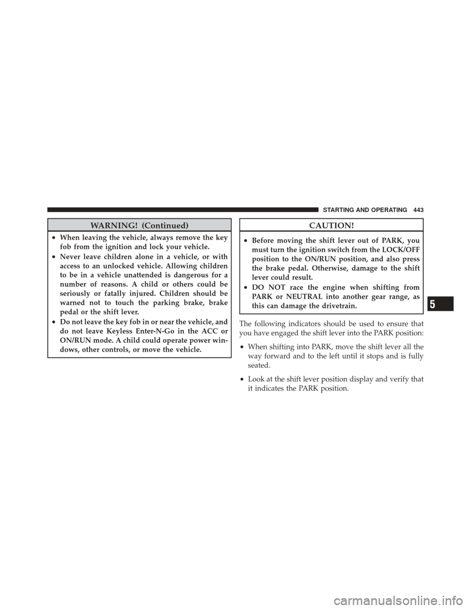 DODGE DURANGO 2012 3.G Owners Manual WARNING! (Continued)
•When leaving the vehicle, always remove the key
fob from the ignition and lock your vehicle.
•Never leave children alone in a vehicle, or with
access to an unlocked vehicle. 