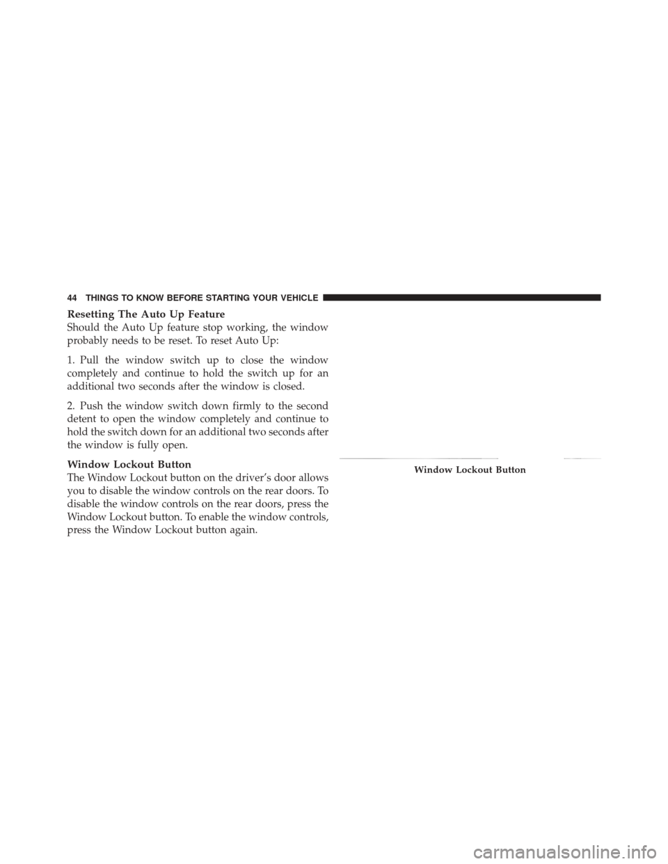 DODGE DURANGO 2012 3.G Owners Manual Resetting The Auto Up Feature
Should the Auto Up feature stop working, the window
probably needs to be reset. To reset Auto Up:
1. Pull the window switch up to close the window
completely and continue