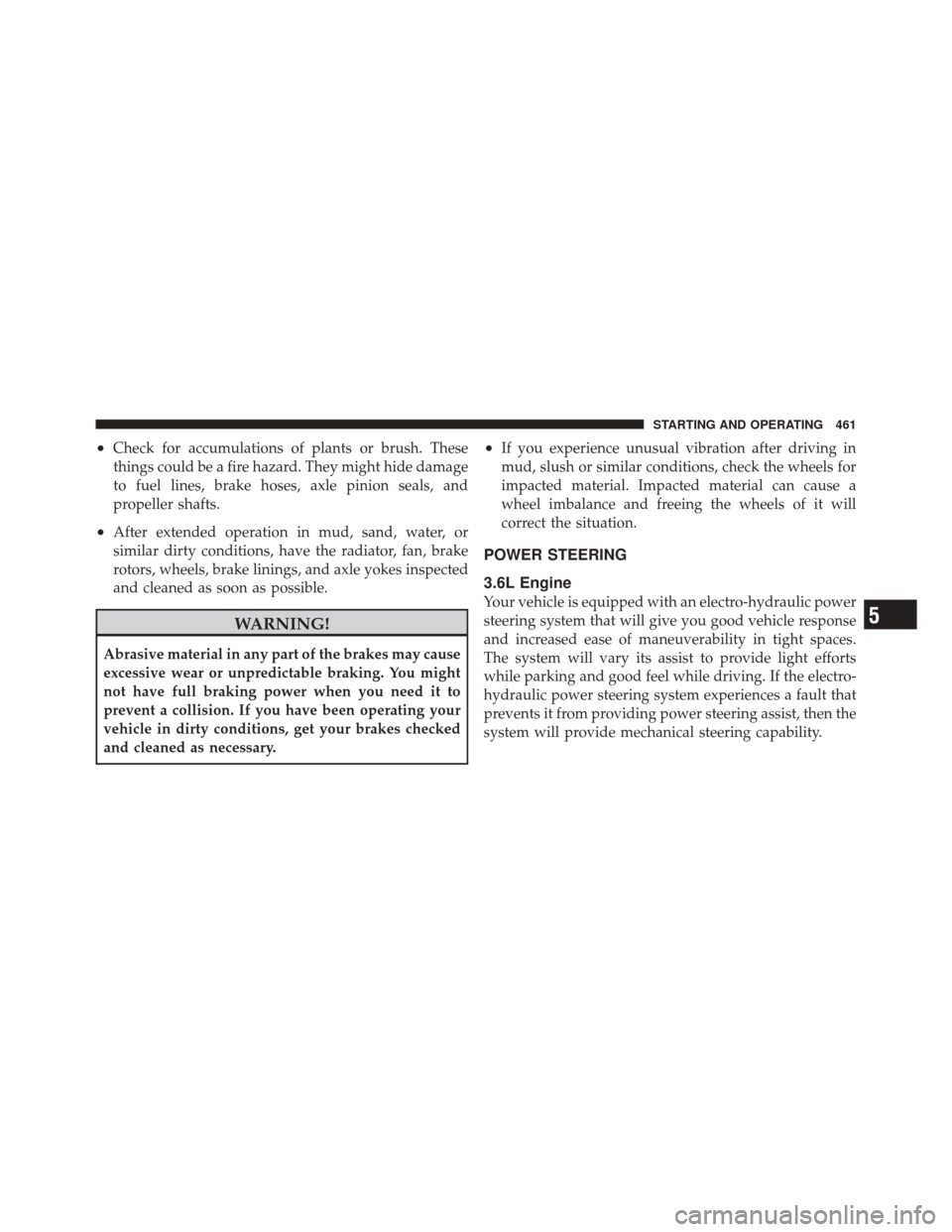 DODGE DURANGO 2012 3.G Owners Guide •Check for accumulations of plants or brush. These
things could be a fire hazard. They might hide damage
to fuel lines, brake hoses, axle pinion seals, and
propeller shafts.
•After extended operat