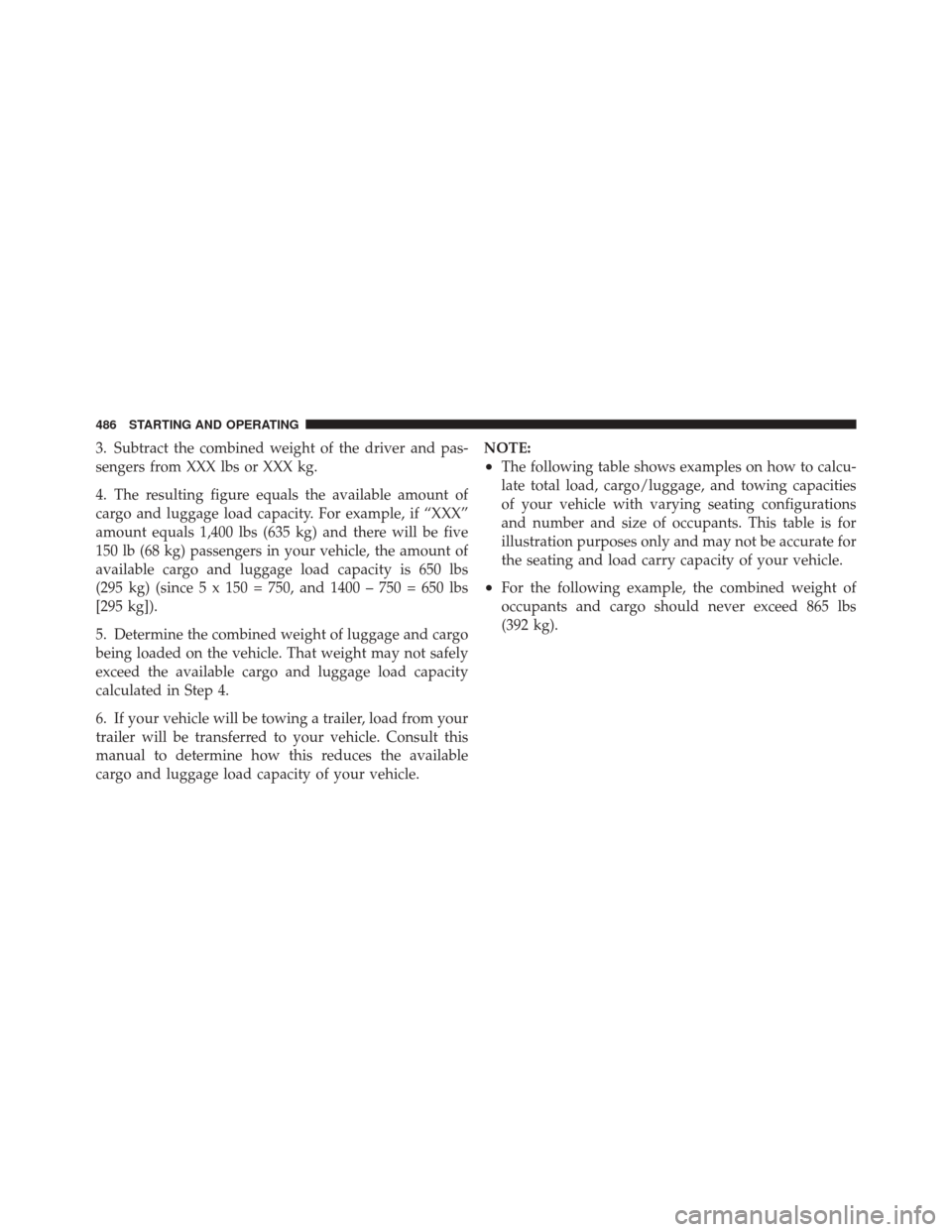 DODGE DURANGO 2012 3.G Owners Manual 3. Subtract the combined weight of the driver and pas-
sengers from XXX lbs or XXX kg.
4. The resulting figure equals the available amount of
cargo and luggage load capacity. For example, if “XXX”