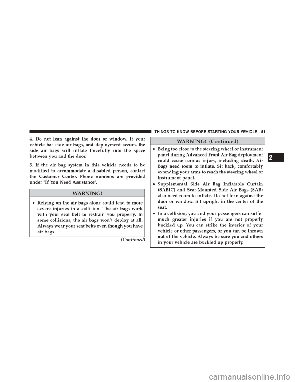 DODGE DURANGO 2012 3.G Owners Manual 4.Do not lean against the door or window. If your
vehicle has side air bags, and deployment occurs, the
side air bags will inflate forcefully into the space
between you and the door.
5. If the air bag