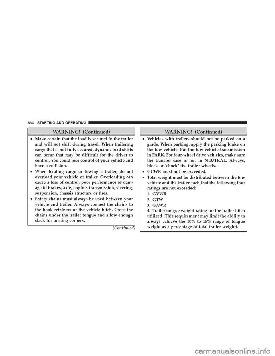 DODGE DURANGO 2012 3.G User Guide WARNING! (Continued)
•Make certain that the load is secured in the trailer
and will not shift during travel. When trailering
cargo that is not fully secured, dynamic load shifts
can occur that may b