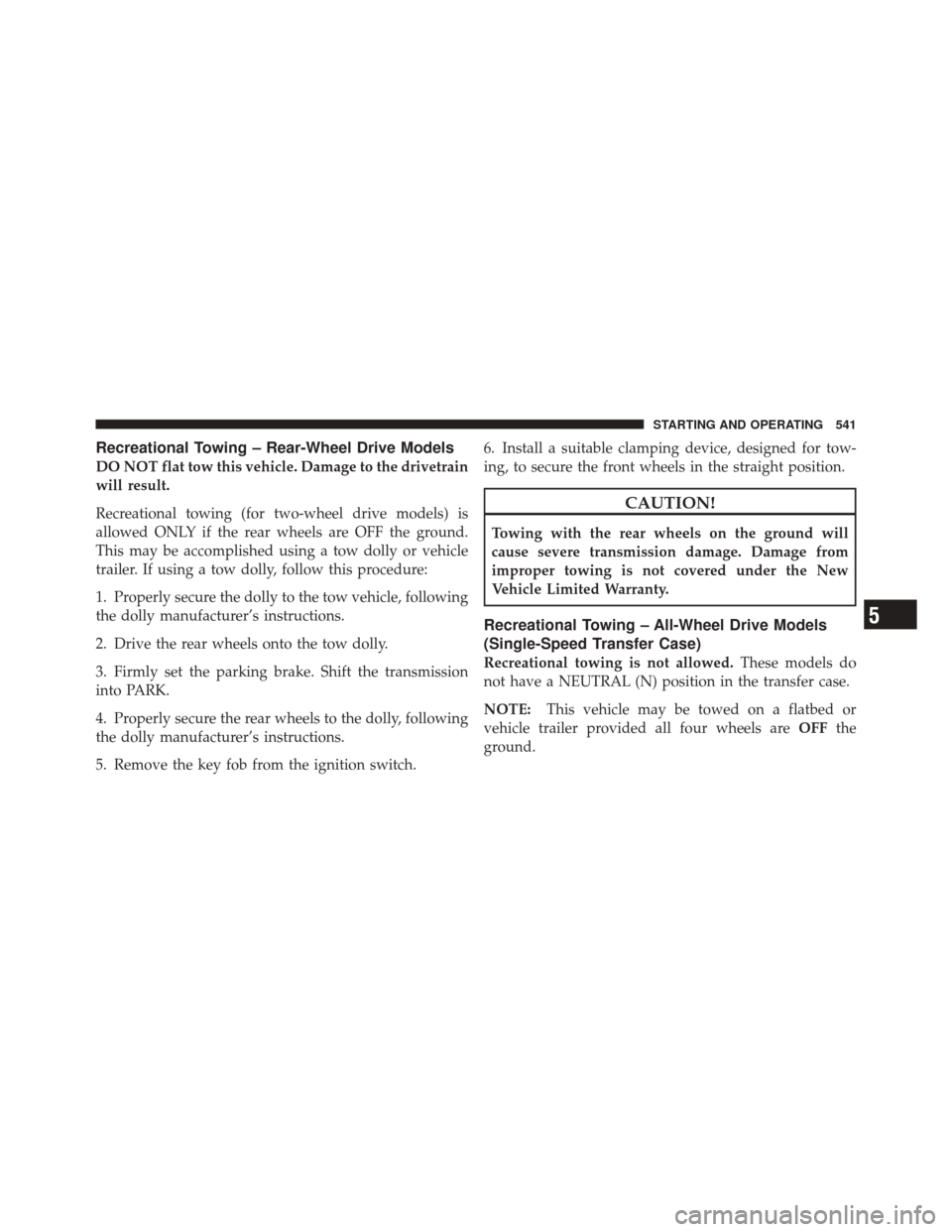 DODGE DURANGO 2012 3.G Owners Manual Recreational Towing – Rear-Wheel Drive Models
DO NOT flat tow this vehicle. Damage to the drivetrain
will result.
Recreational towing (for two-wheel drive models) is
allowed ONLY if the rear wheels 