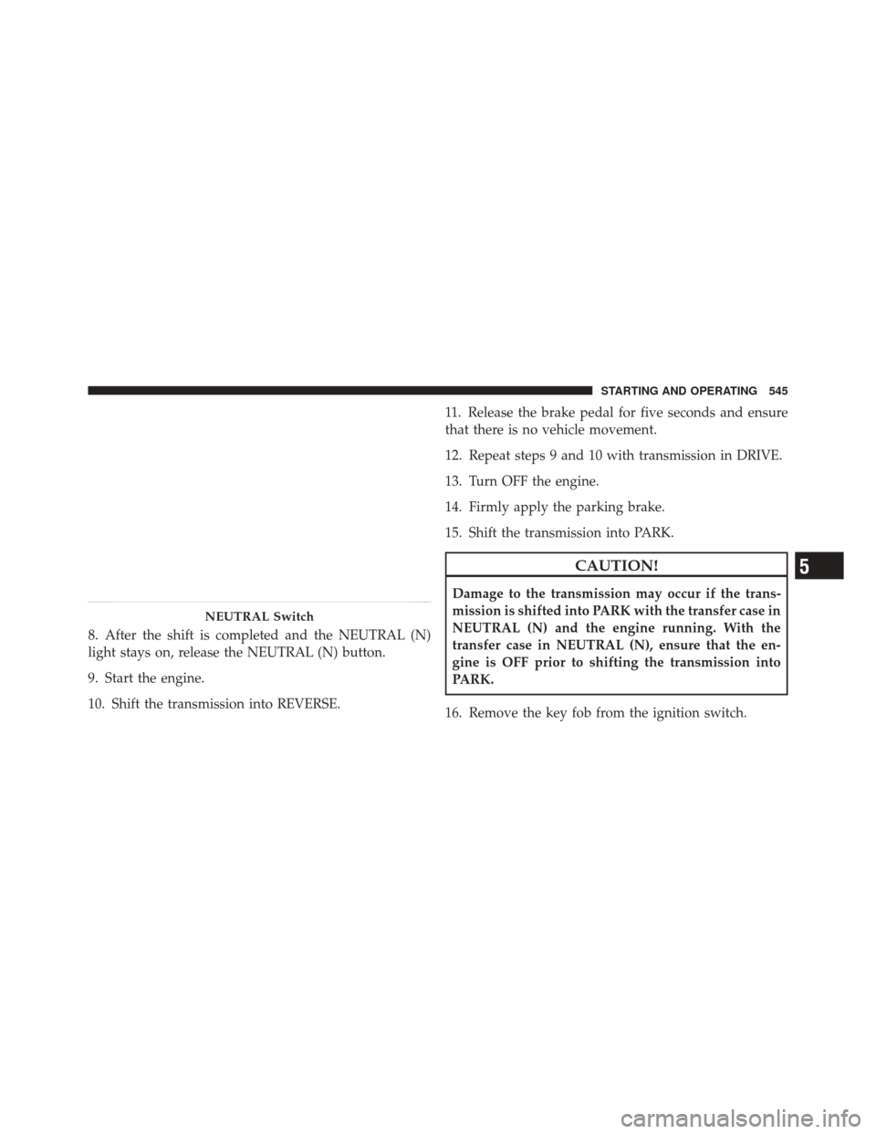DODGE DURANGO 2012 3.G Owners Manual 8. After the shift is completed and the NEUTRAL (N)
light stays on, release the NEUTRAL (N) button.
9. Start the engine.
10. Shift the transmission into REVERSE.11. Release the brake pedal for five se