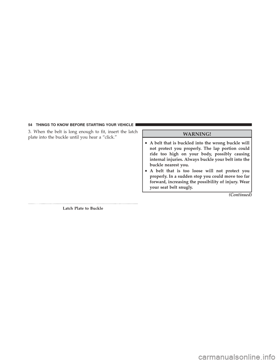 DODGE DURANGO 2012 3.G Owners Manual 3. When the belt is long enough to fit, insert the latch
plate into the buckle until you hear a “click.”WARNING!
•A belt that is buckled into the wrong buckle will
not protect you properly. The 