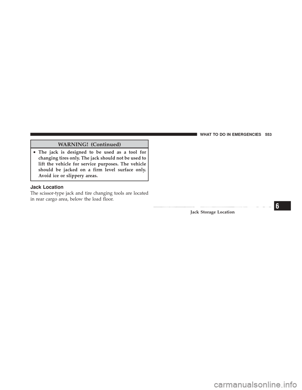 DODGE DURANGO 2012 3.G Owners Manual WARNING! (Continued)
•The jack is designed to be used as a tool for
changing tires only. The jack should not be used to
lift the vehicle for service purposes. The vehicle
should be jacked on a firm 