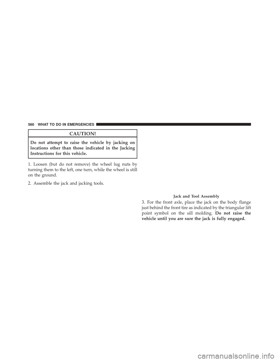 DODGE DURANGO 2012 3.G Owners Manual CAUTION!
Do not attempt to raise the vehicle by jacking on
locations other than those indicated in the Jacking
Instructions for this vehicle.
1. Loosen (but do not remove) the wheel lug nuts by
turnin