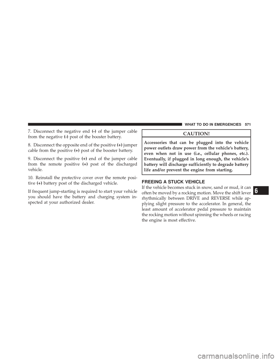 DODGE DURANGO 2012 3.G Owners Manual 7. Disconnect the negative end(-)of the jumper cable
from the negative (-)post of the booster battery.
8. Disconnect the opposite end of the positive (+)jumper
cable from the positive (+)post of the b