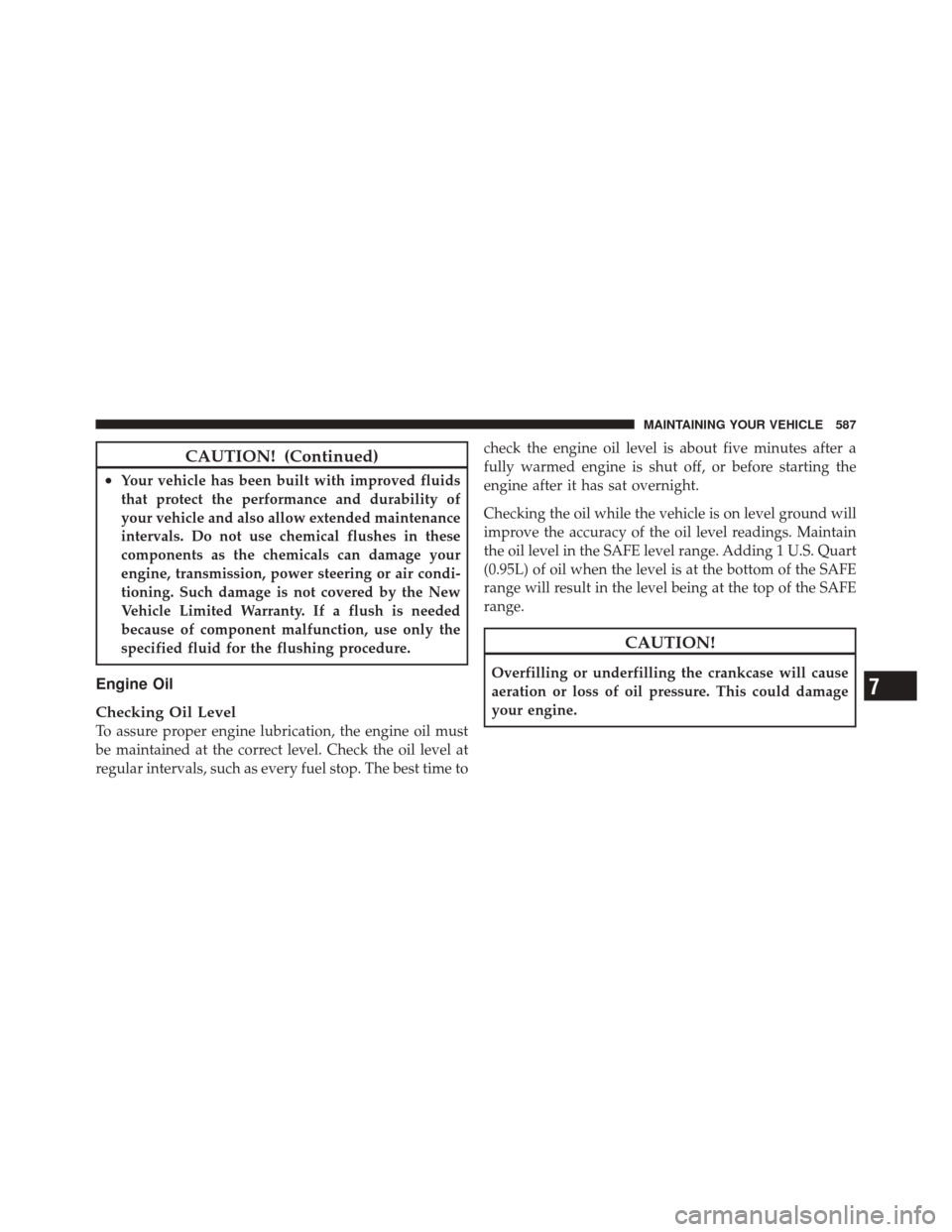 DODGE DURANGO 2012 3.G Owners Manual CAUTION! (Continued)
•Your vehicle has been built with improved fluids
that protect the performance and durability of
your vehicle and also allow extended maintenance
intervals. Do not use chemical 