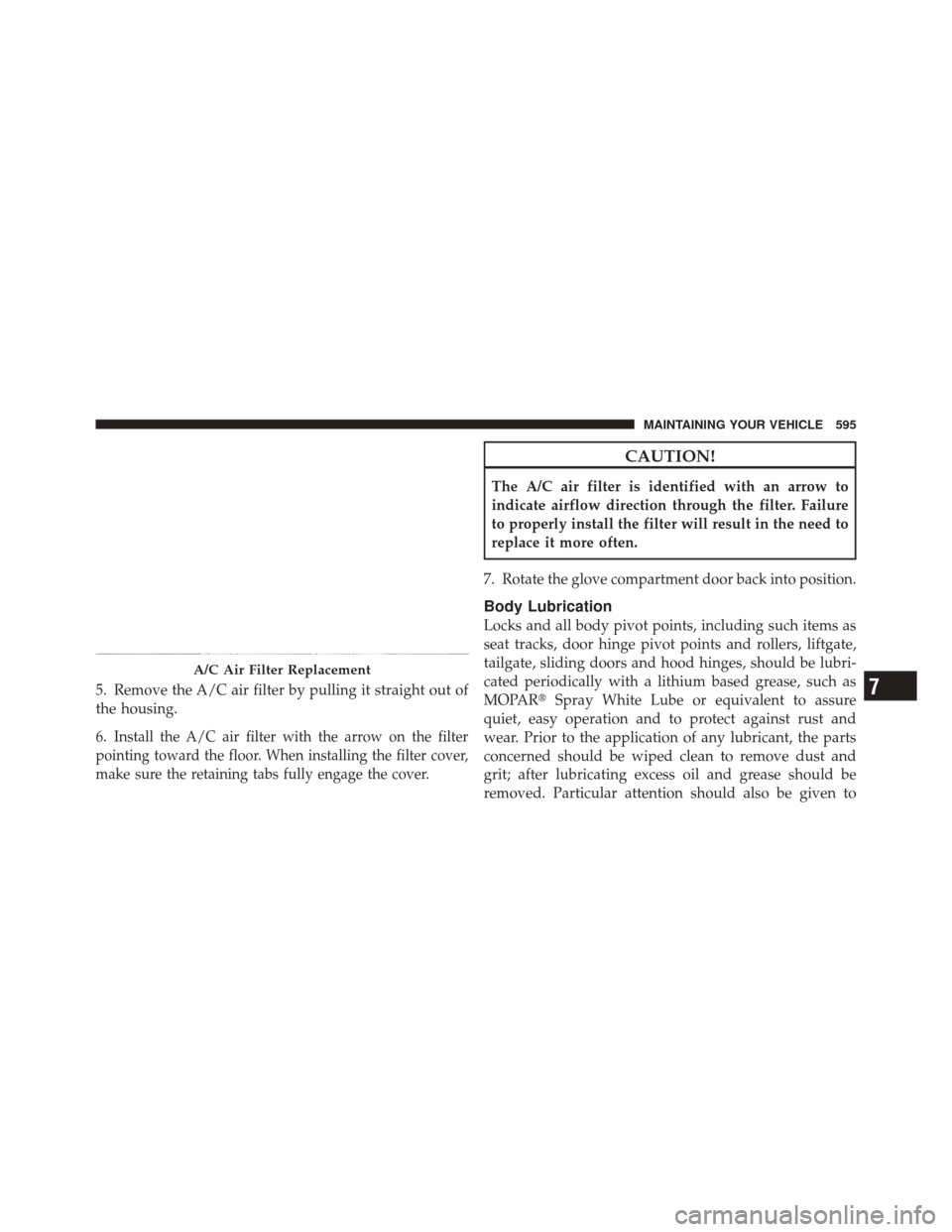 DODGE DURANGO 2012 3.G Owners Manual 5. Remove the A/C air filter by pulling it straight out of
the housing.
6.
Install the A/C air filter with the arrow on the filter
pointing toward the floor. When installing the filter cover,
make sur