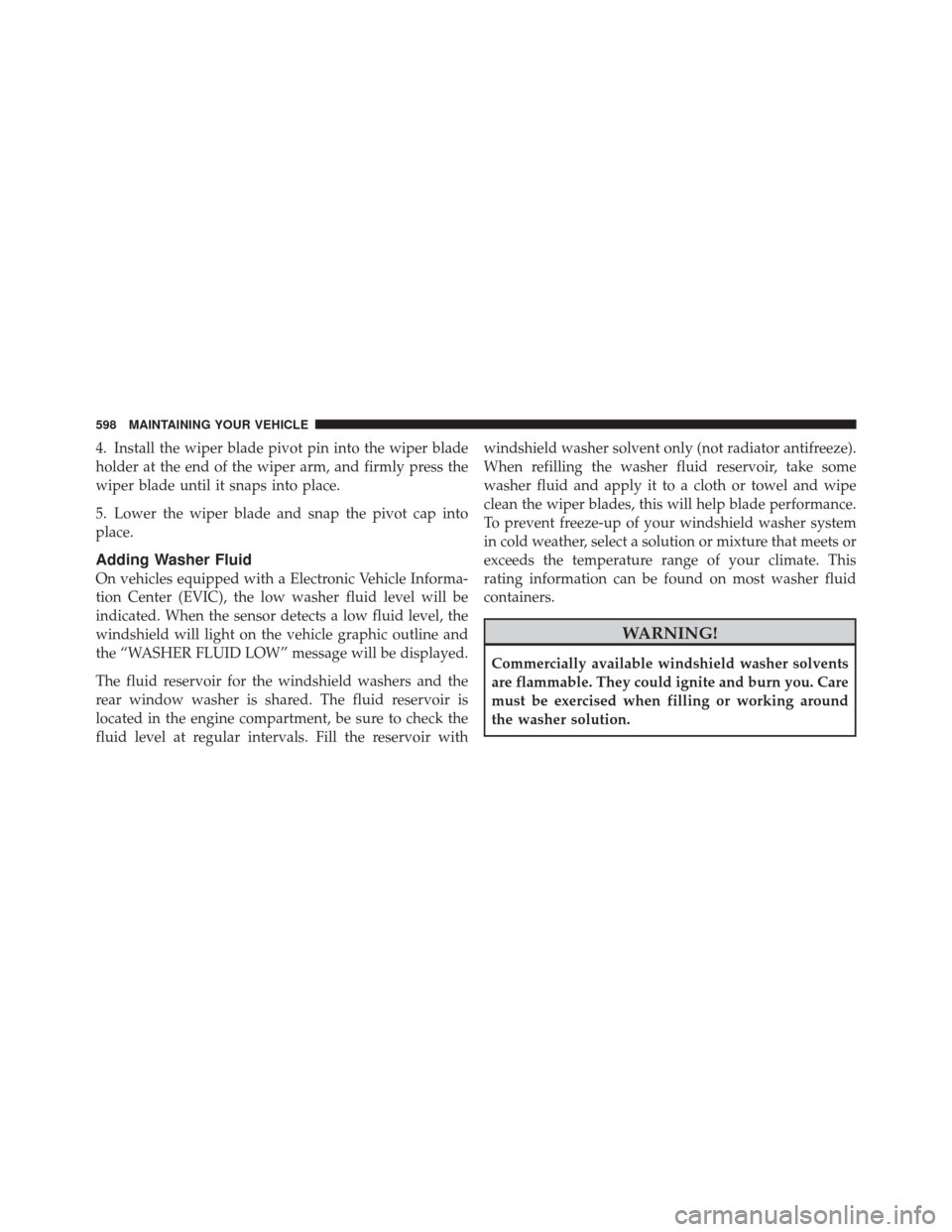 DODGE DURANGO 2012 3.G Owners Manual 4. Install the wiper blade pivot pin into the wiper blade
holder at the end of the wiper arm, and firmly press the
wiper blade until it snaps into place.
5. Lower the wiper blade and snap the pivot ca