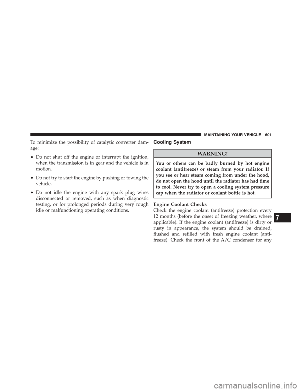 DODGE DURANGO 2012 3.G Owners Manual To minimize the possibility of catalytic converter dam-
age:
•Do not shut off the engine or interrupt the ignition,
when the transmission is in gear and the vehicle is in
motion.
•Do not try to st