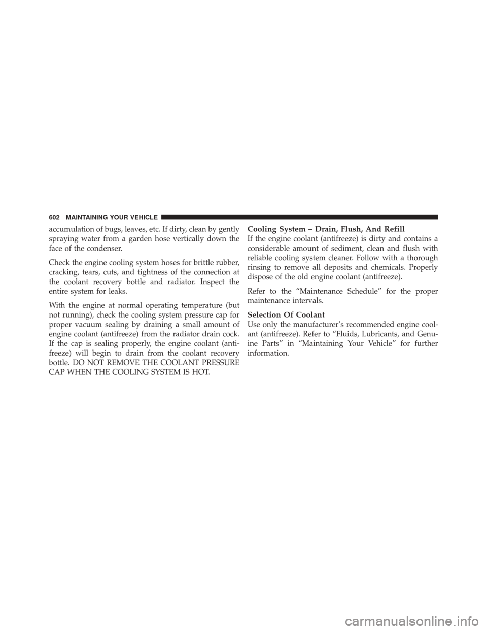 DODGE DURANGO 2012 3.G Owners Manual accumulation of bugs, leaves, etc. If dirty, clean by gently
spraying water from a garden hose vertically down the
face of the condenser.
Check the engine cooling system hoses for brittle rubber,
crac