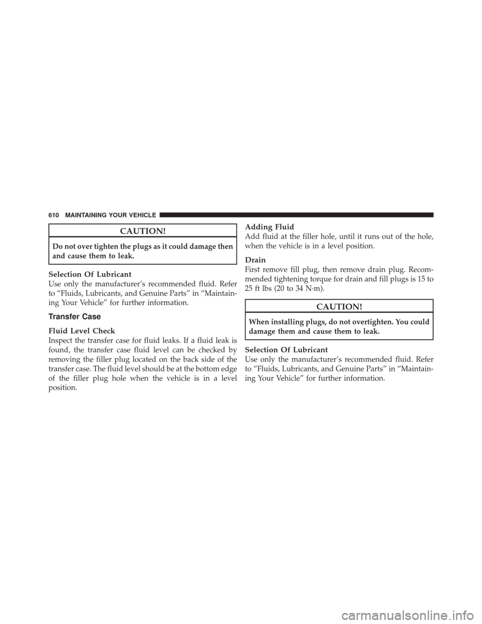 DODGE DURANGO 2012 3.G Owners Manual CAUTION!
Do not over tighten the plugs as it could damage then
and cause them to leak.
Selection Of Lubricant
Use only the manufacturer’s recommended fluid. Refer
to “Fluids, Lubricants, and Genui