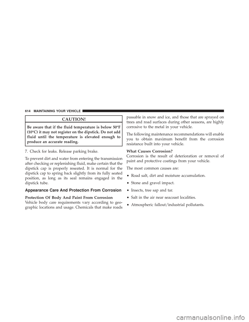 DODGE DURANGO 2012 3.G Owners Manual CAUTION!
Be aware that if the fluid temperature is below 50°F
(10°C) it may not register on the dipstick. Do not add
fluid until the temperature is elevated enough to
produce an accurate reading.
7.