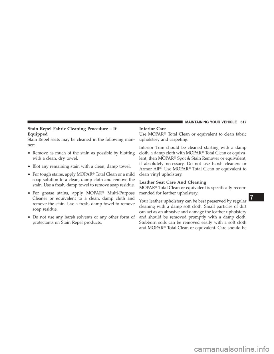 DODGE DURANGO 2012 3.G Owners Manual Stain Repel Fabric Cleaning Procedure – If
Equipped
Stain Repel seats may be cleaned in the following man-
ner:
•Remove as much of the stain as possible by blotting
with a clean, dry towel.
•Blo