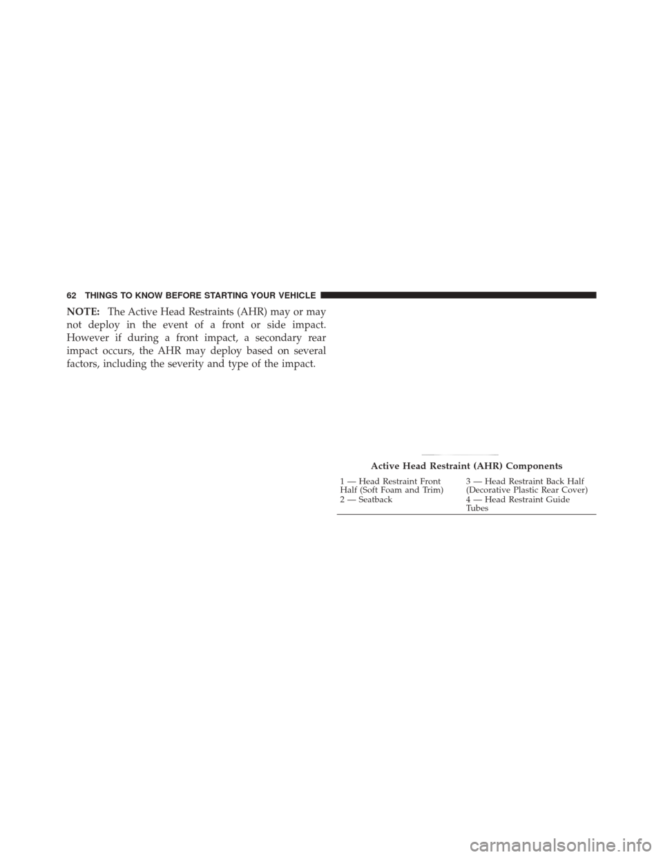 DODGE DURANGO 2012 3.G Repair Manual NOTE:The Active Head Restraints (AHR) may or may
not deploy in the event of a front or side impact.
However if during a front impact, a secondary rear
impact occurs, the AHR may deploy based on severa