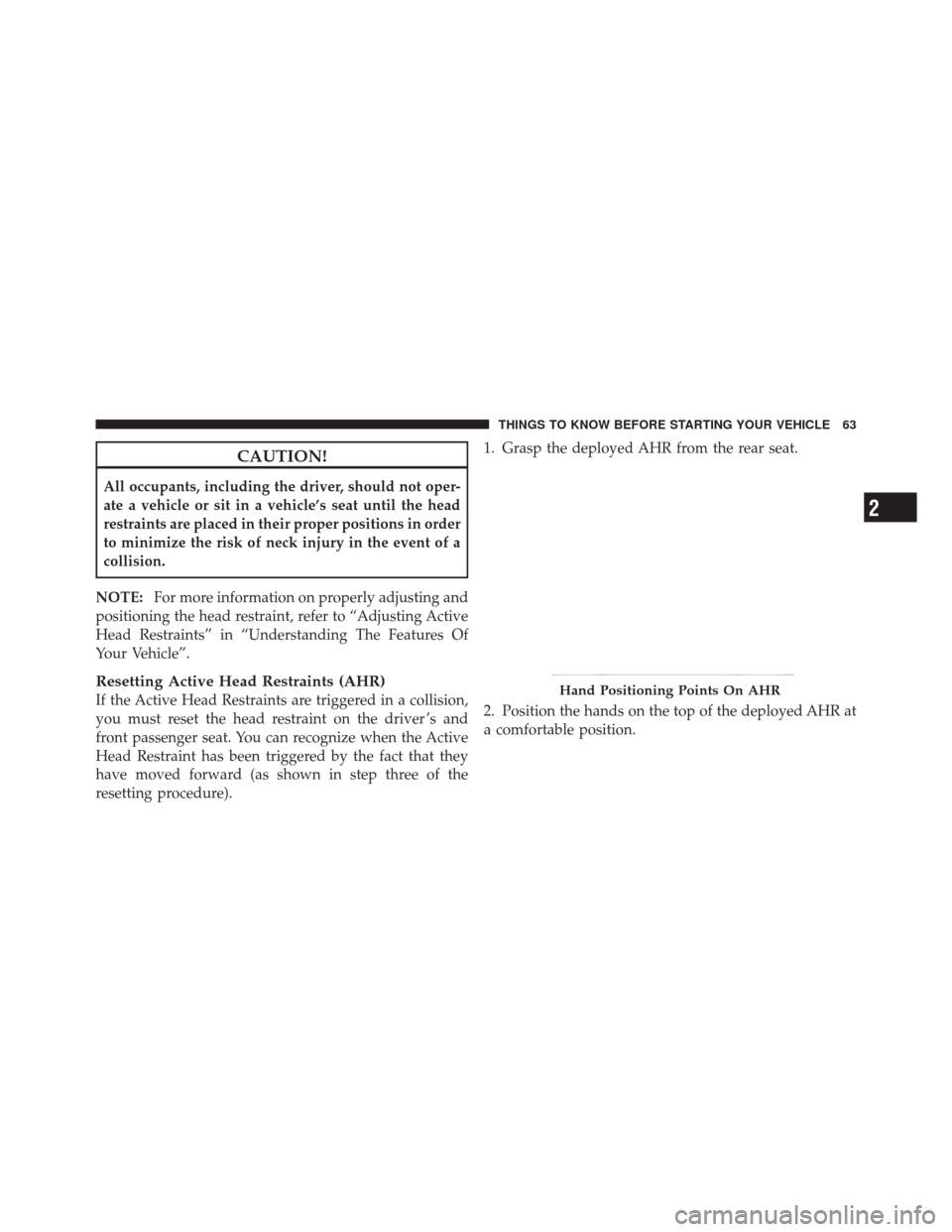 DODGE DURANGO 2012 3.G Repair Manual CAUTION!
All occupants, including the driver, should not oper-
ate a vehicle or sit in a vehicle’s seat until the head
restraints are placed in their proper positions in order
to minimize the risk o
