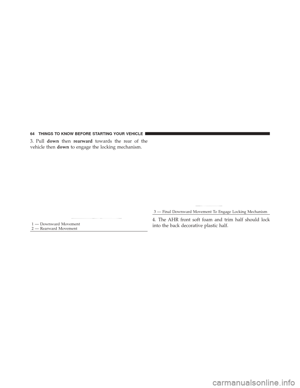 DODGE DURANGO 2012 3.G Repair Manual 3. Pulldownthenrearward towards the rear of the
vehicle then downto engage the locking mechanism.
4. The AHR front soft foam and trim half should lock
into the back decorative plastic half.
1 — Down