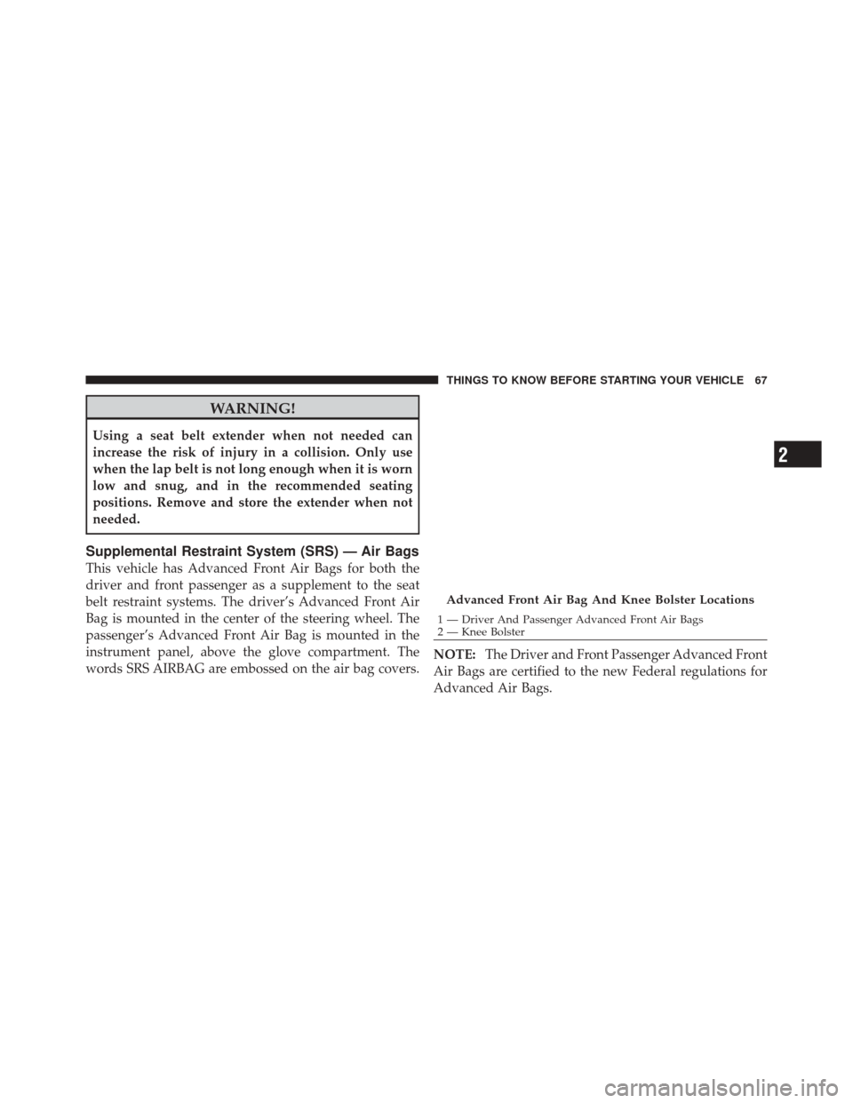 DODGE DURANGO 2012 3.G Owners Manual WARNING!
Using a seat belt extender when not needed can
increase the risk of injury in a collision. Only use
when the lap belt is not long enough when it is worn
low and snug, and in the recommended s