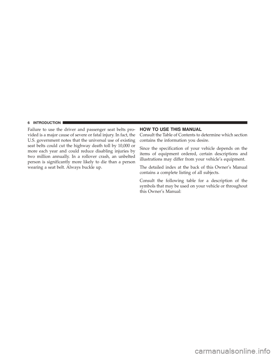 DODGE DURANGO 2012 3.G Owners Manual Failure to use the driver and passenger seat belts pro-
vided is a major cause of severe or fatal injury. In fact, the
U.S. government notes that the universal use of existing
seat belts could cut the