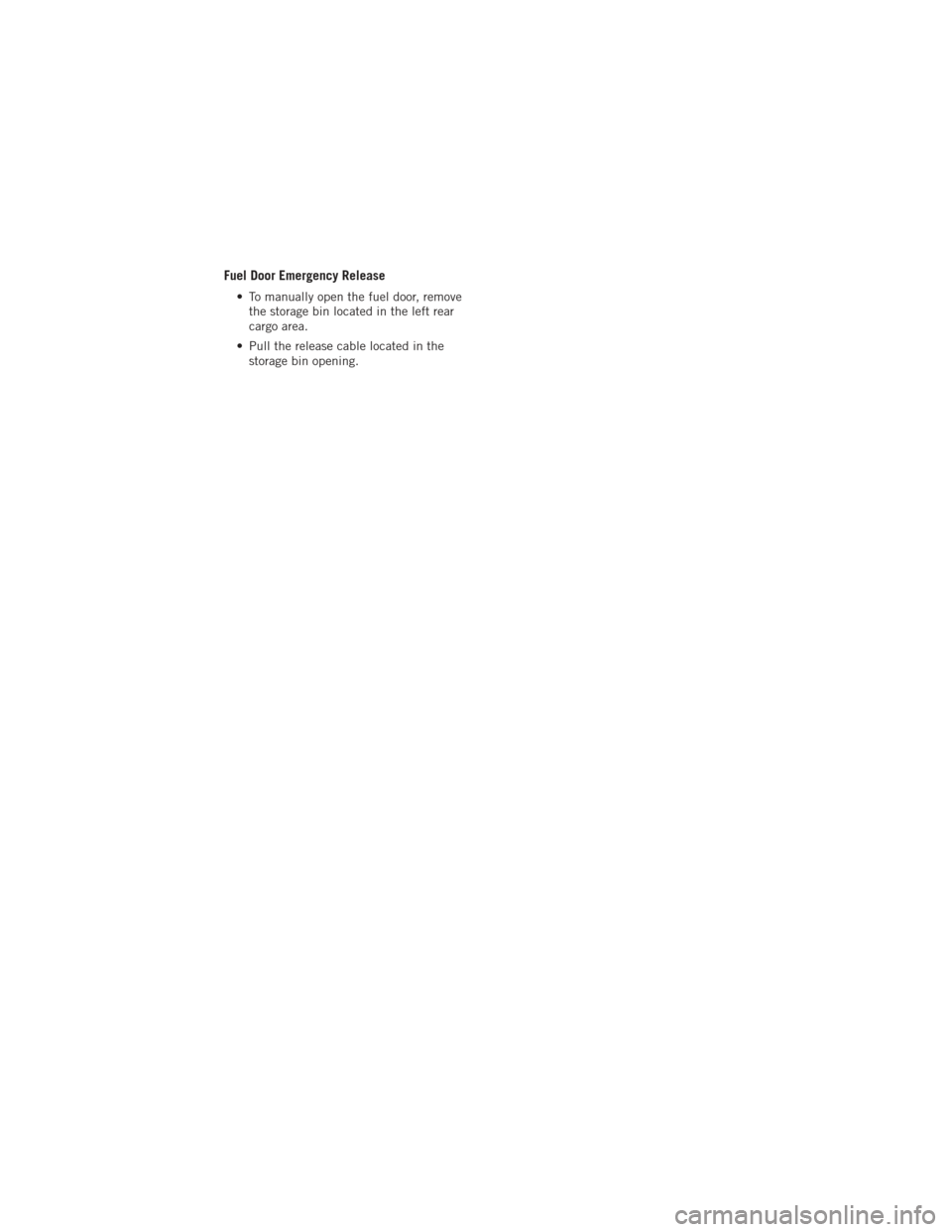 DODGE DURANGO 2012 3.G User Guide Fuel Door Emergency Release
• To manually open the fuel door, removethe storage bin located in the left rear
cargo area.
• Pull the release cable located in the storage bin opening.
MAINTAINING YO