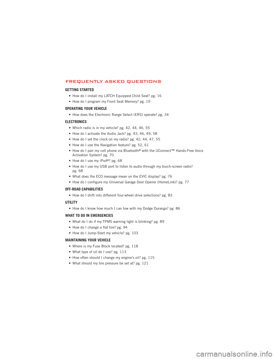 DODGE DURANGO 2012 3.G User Guide FREQUENTLY ASKED QUESTIONS
GETTING STARTED
• How do I install my LATCH Equipped Child Seat? pg. 16
• How do I program my Front Seat Memory? pg. 19
OPERATING YOUR VEHICLE
• How does the Electroni DODGE DURANGO 2012 3.G User Guide FREQUENTLY ASKED QUESTIONS
GETTING STARTED
• How do I install my LATCH Equipped Child Seat? pg. 16
• How do I program my Front Seat Memory? pg. 19
OPERATING YOUR VEHICLE
• How does the Electroni