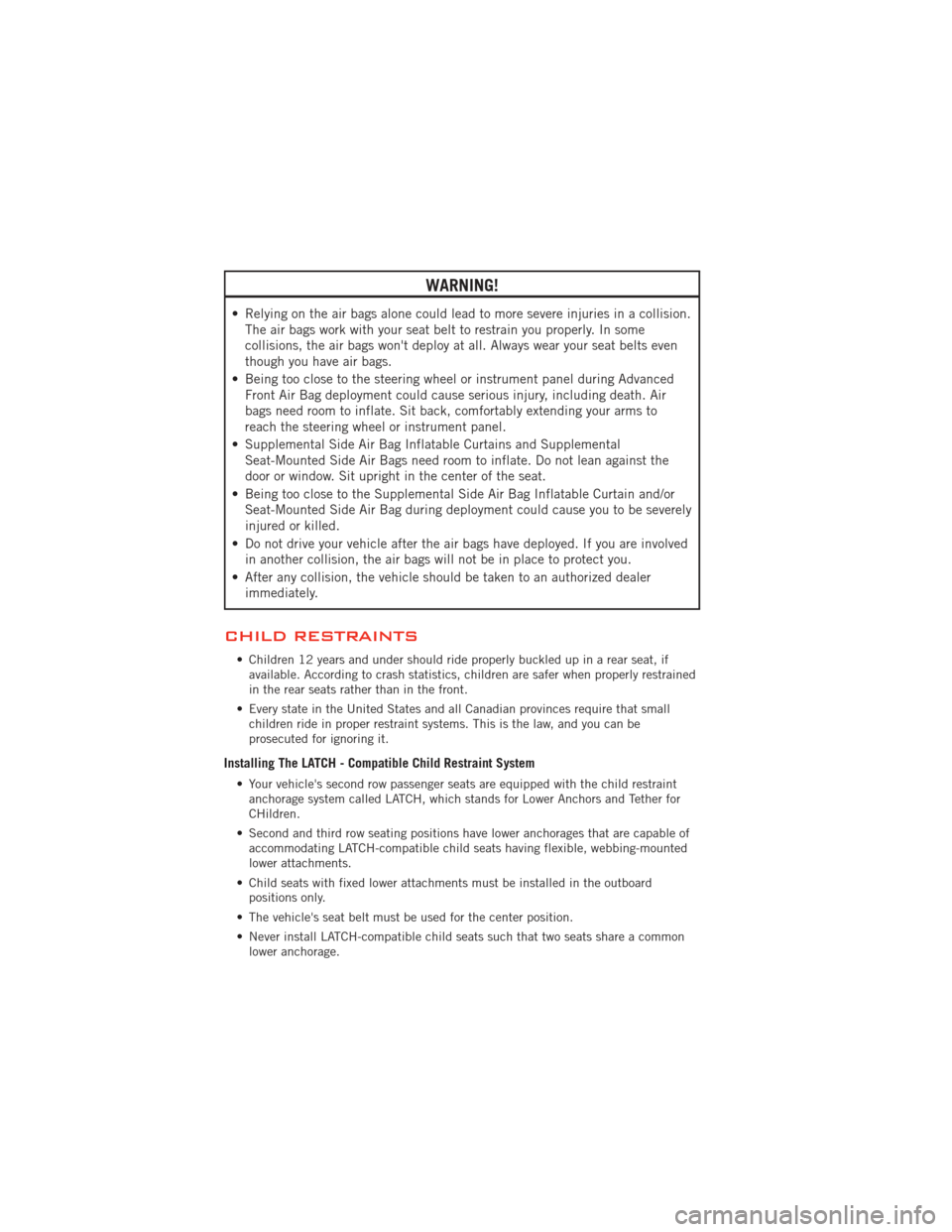 DODGE DURANGO 2012 3.G User Guide WARNING!
• Relying on the air bags alone could lead to more severe injuries in a collision.The air bags work with your seat belt to restrain you properly. In some
collisions, the air bags wont depl