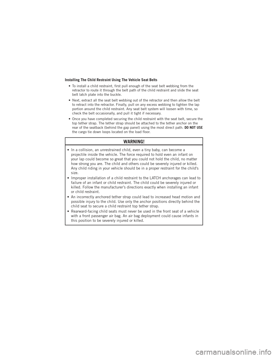 DODGE DURANGO 2012 3.G User Guide Installing The Child Restraint Using The Vehicle Seat Belts
• To install a child restraint, first pull enough of the seat belt webbing from theretractor to route it through the belt path of the chil