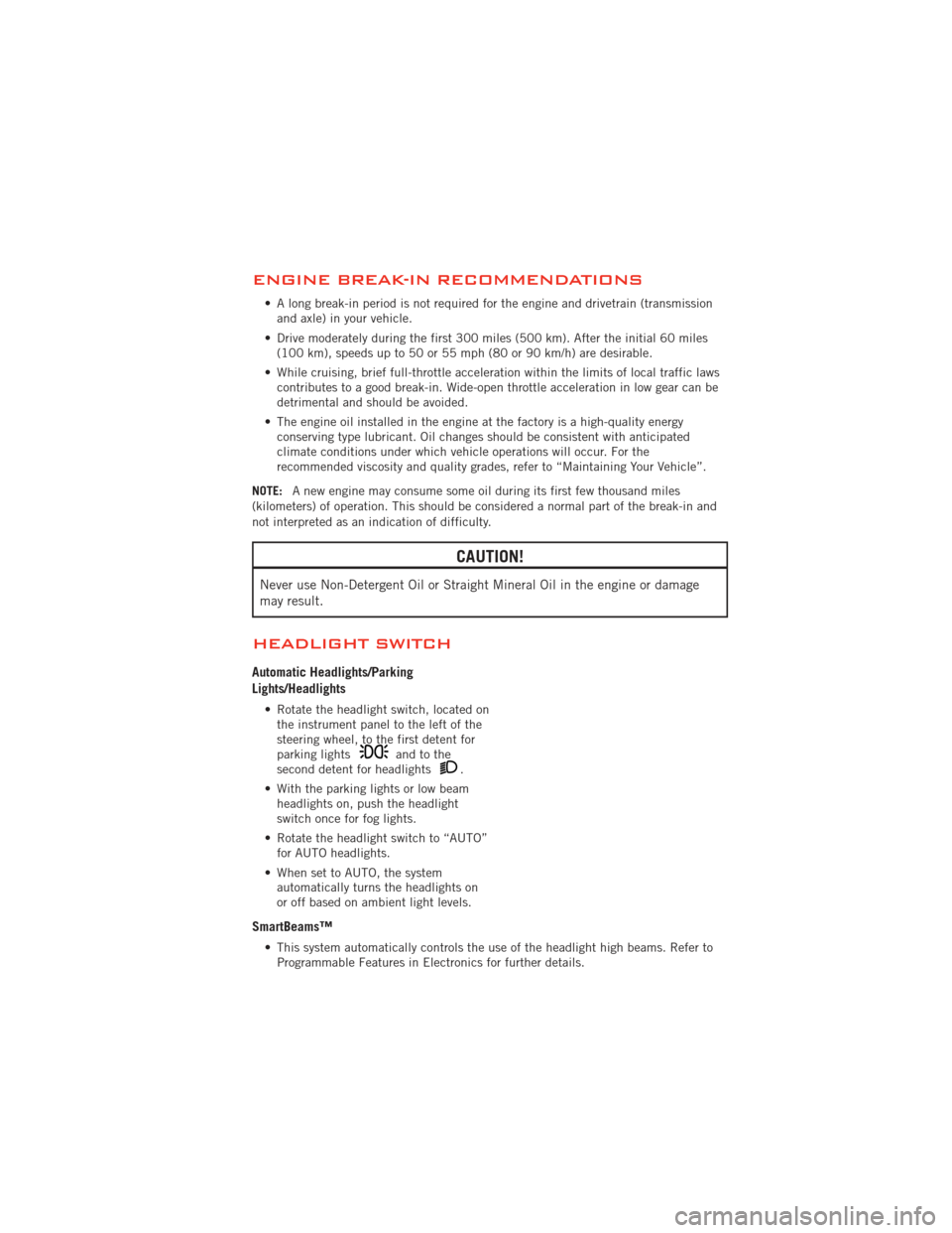 DODGE DURANGO 2012 3.G User Guide ENGINE BREAK-IN RECOMMENDATIONS
• A long break-in period is not required for the engine and drivetrain (transmissionand axle) in your vehicle.
• Drive moderately during the first 300 miles (500 km DODGE DURANGO 2012 3.G User Guide ENGINE BREAK-IN RECOMMENDATIONS
• A long break-in period is not required for the engine and drivetrain (transmissionand axle) in your vehicle.
• Drive moderately during the first 300 miles (500 km
