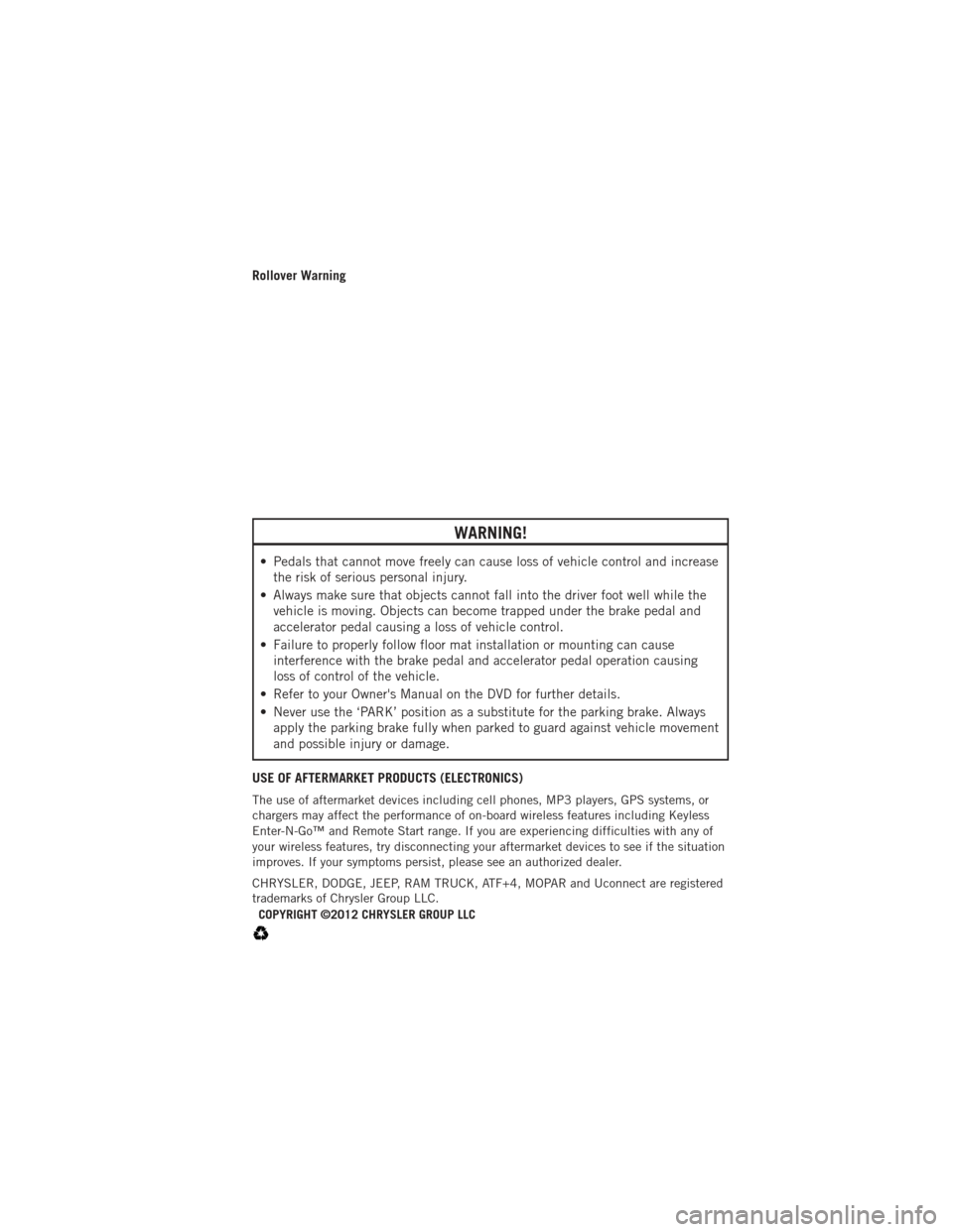 DODGE DURANGO 2012 3.G User Guide Rollover Warning
WARNING!
• Pedals that cannot move freely can cause loss of vehicle control and increasethe risk of serious personal injury.
• Always make sure that objects cannot fall into the d