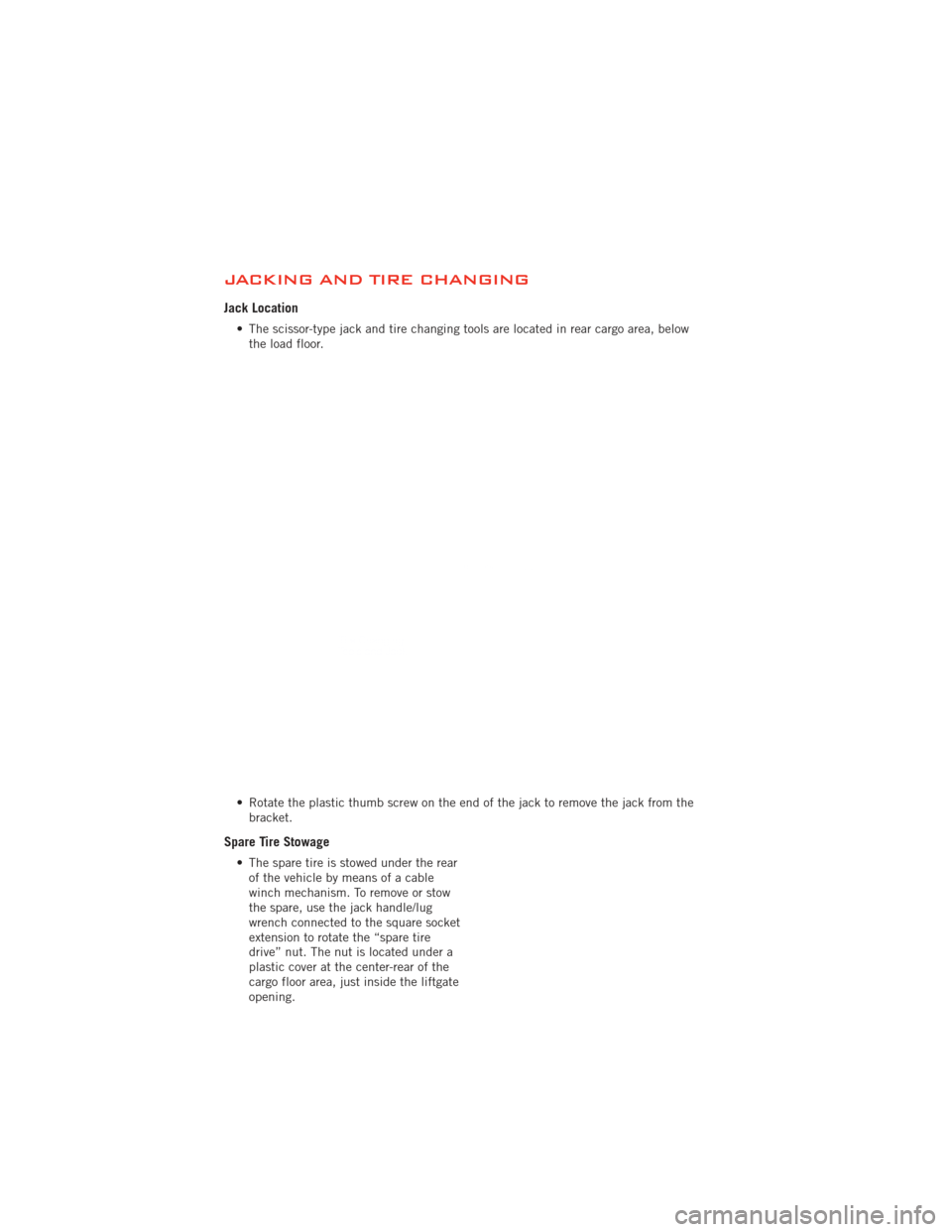 DODGE DURANGO 2012 3.G User Guide JACKING AND TIRE CHANGING
Jack Location
• The scissor-type jack and tire changing tools are located in rear cargo area, belowthe load floor.
• Rotate the plastic thumb screw on the end of the jack DODGE DURANGO 2012 3.G User Guide JACKING AND TIRE CHANGING
Jack Location
• The scissor-type jack and tire changing tools are located in rear cargo area, belowthe load floor.
• Rotate the plastic thumb screw on the end of the jack