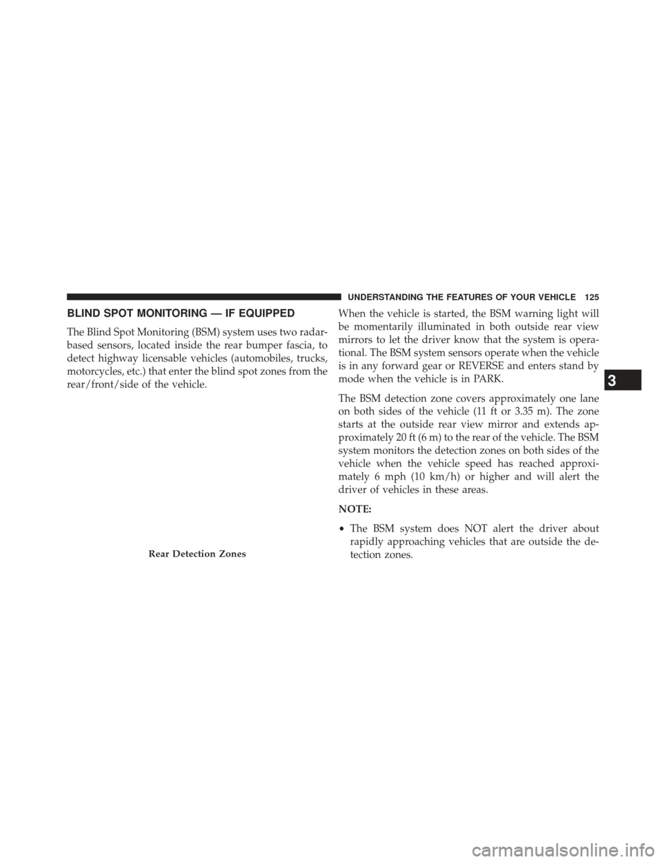 DODGE DURANGO 2013 3.G Owners Manual BLIND SPOT MONITORING — IF EQUIPPED
The Blind Spot Monitoring (BSM) system uses two radar-
based sensors, located inside the rear bumper fascia, to
detect highway licensable vehicles (automobiles, t
