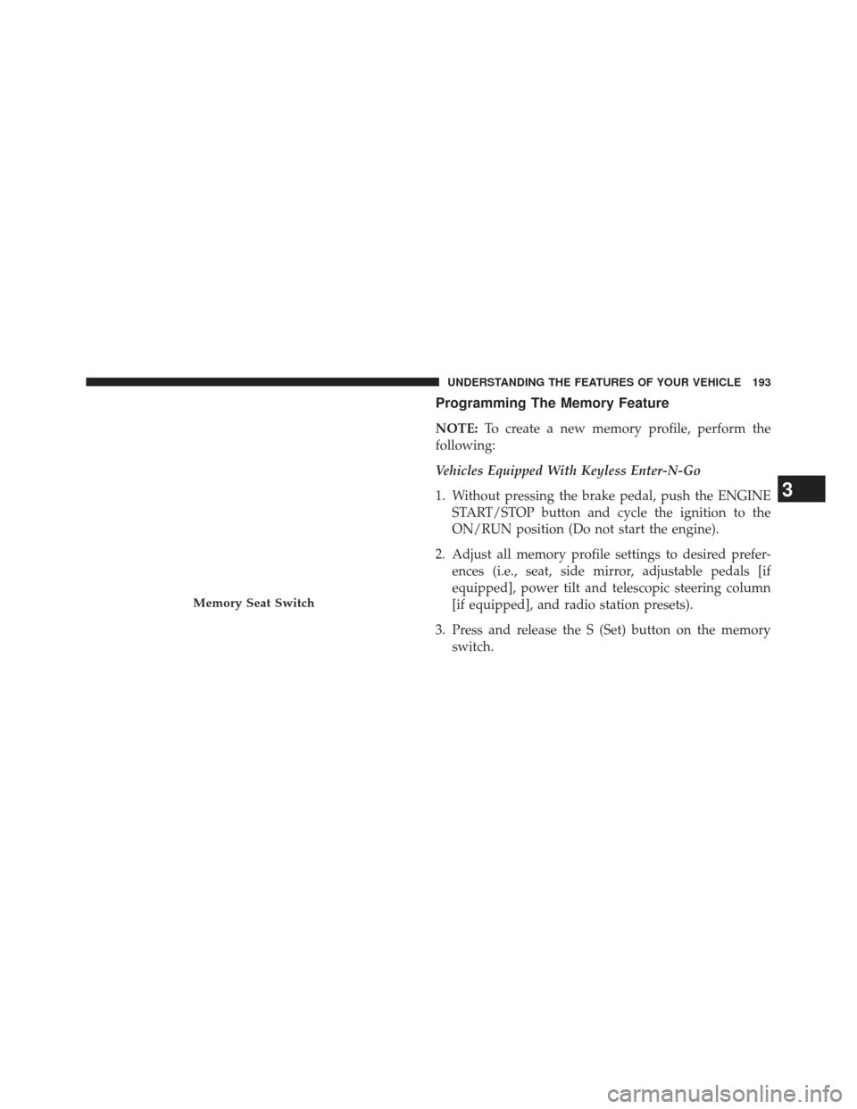 DODGE DURANGO 2013 3.G Owners Manual Programming The Memory Feature
NOTE:To create a new memory profile, perform the
following:
Vehicles Equipped With Keyless Enter-N-Go
1. Without pressing the brake pedal, push the ENGINE START/STOP but