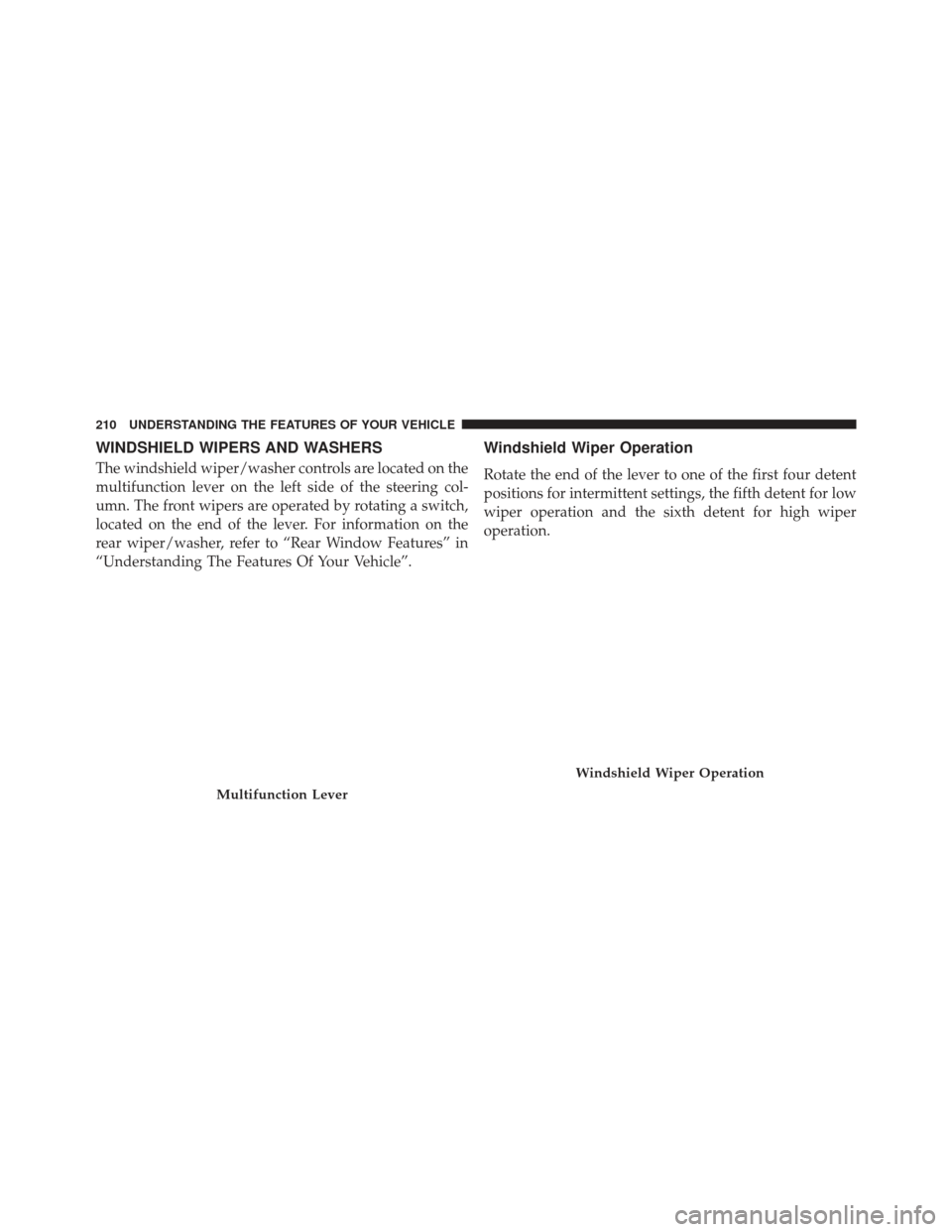 DODGE DURANGO 2013 3.G Owners Manual WINDSHIELD WIPERS AND WASHERS
The windshield wiper/washer controls are located on the
multifunction lever on the left side of the steering col-
umn. The front wipers are operated by rotating a switch,