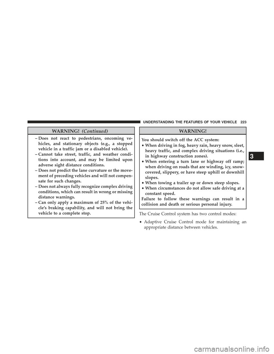 DODGE DURANGO 2013 3.G Owners Manual WARNING!(Continued)
– Does not react to pedestrians, oncoming ve-
hicles, and stationary objects (e.g., a stopped
vehicle in a traffic jam or a disabled vehicle).
– Cannot take street, traffic, an