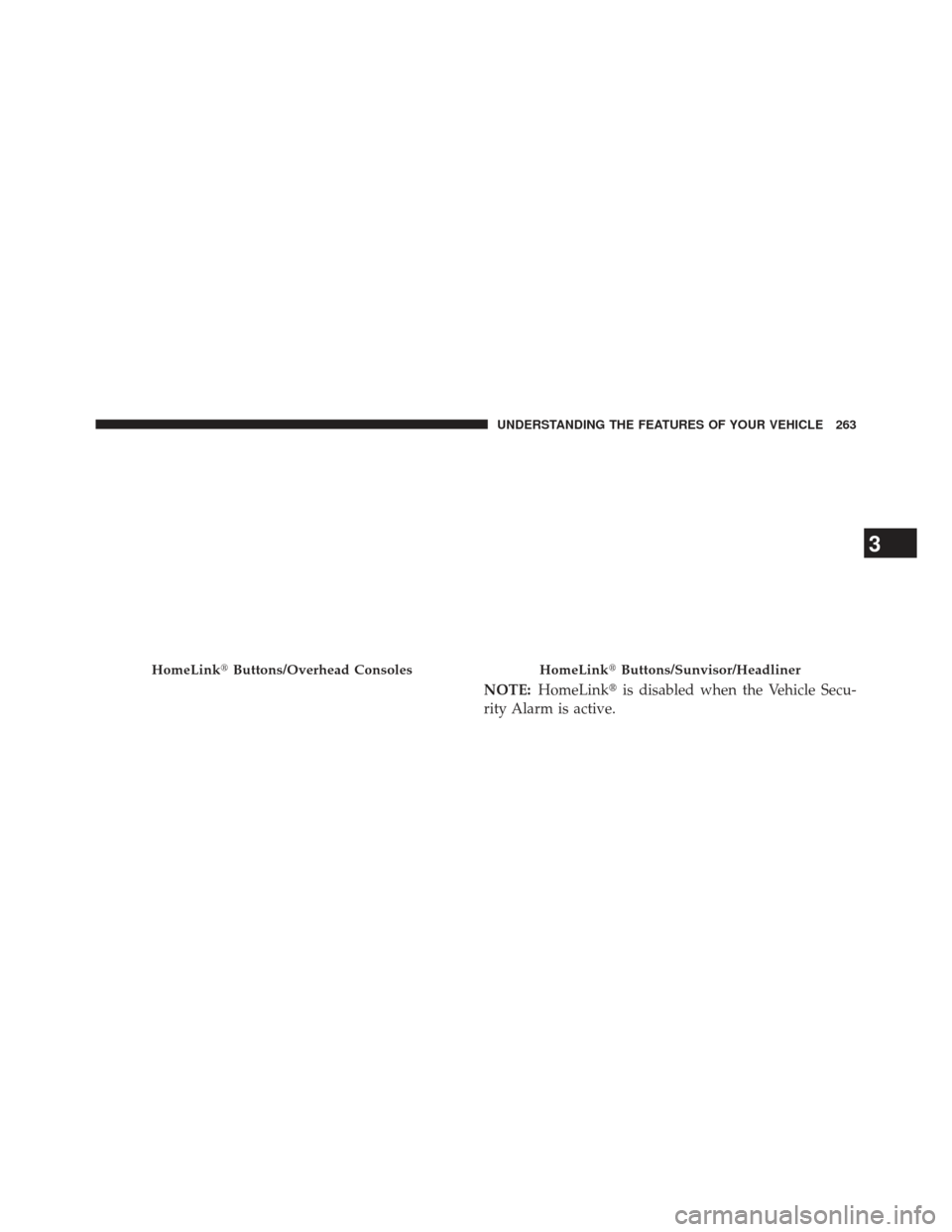 DODGE DURANGO 2013 3.G Owners Manual NOTE:HomeLink is disabled when the Vehicle Secu-
rity Alarm is active.
HomeLink Buttons/Overhead ConsolesHomeLinkButtons/Sunvisor/Headliner
3
UNDERSTANDING THE FEATURES OF YOUR VEHICLE 263 