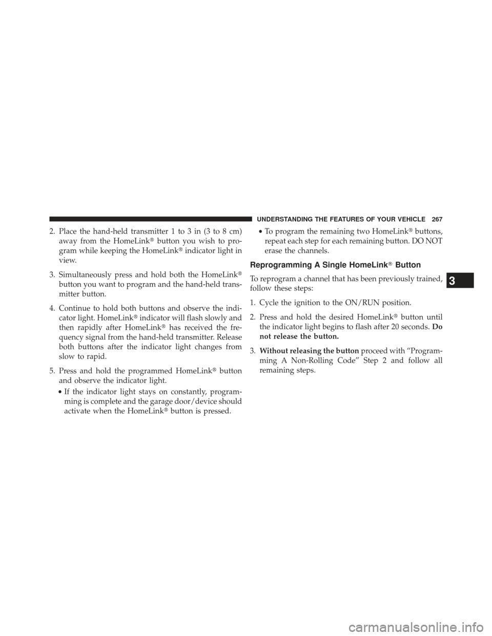 DODGE DURANGO 2013 3.G Owners Manual 2. Place the hand-held transmitter 1 to 3 in (3 to 8 cm)away from the HomeLink button you wish to pro-
gram while keeping the HomeLink indicator light in
view.
3. Simultaneously press and hold both 