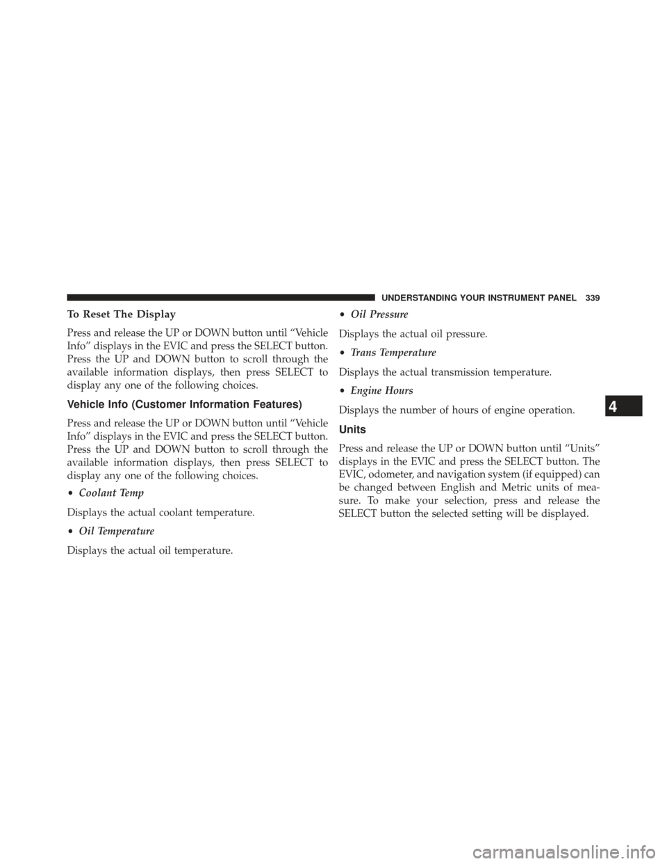 DODGE DURANGO 2013 3.G Owners Manual To Reset The Display
Press and release the UP or DOWN button until “Vehicle
Info” displays in the EVIC and press the SELECT button.
Press the UP and DOWN button to scroll through the
available inf