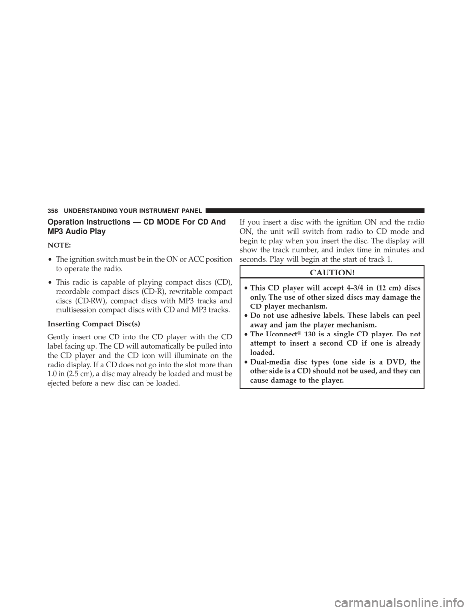 DODGE DURANGO 2013 3.G Owners Manual Operation Instructions — CD MODE For CD And
MP3 Audio Play
NOTE:
•The ignition switch must be in the ON or ACC position
to operate the radio.
• This radio is capable of playing compact discs (CD
