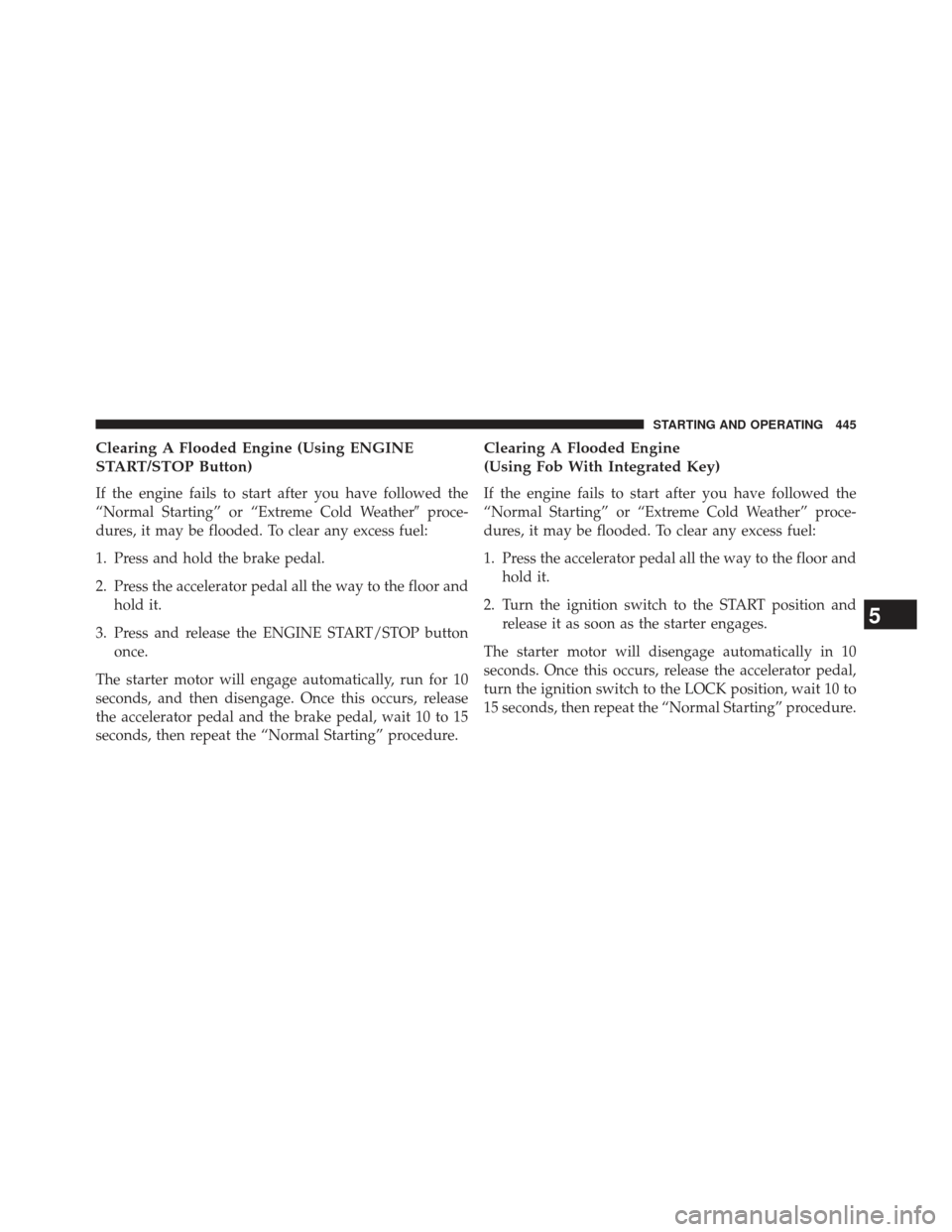 DODGE DURANGO 2013 3.G Owners Manual Clearing A Flooded Engine (Using ENGINE
START/STOP Button)
If the engine fails to start after you have followed the
“Normal Starting” or “Extreme Cold Weatherproce-
dures, it may be flooded. To
